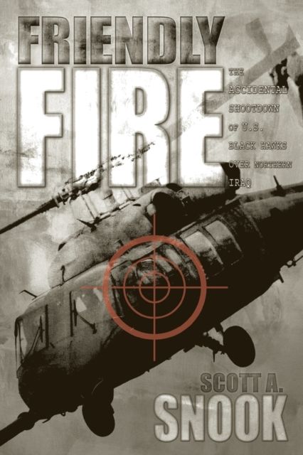 Friendly Fire : The Accidental Shootdown of U.S. Black Hawks over Northern Iraq