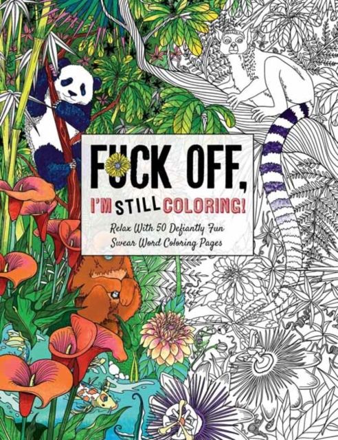 Fuck Off I’m Still Coloring : Relax with 50 Defiantly Fun Swear Word Coloring Pages