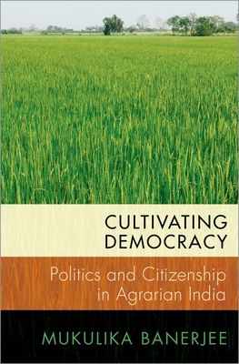 Cultivating Democracy : Politics and Citizenship in Agrarian India