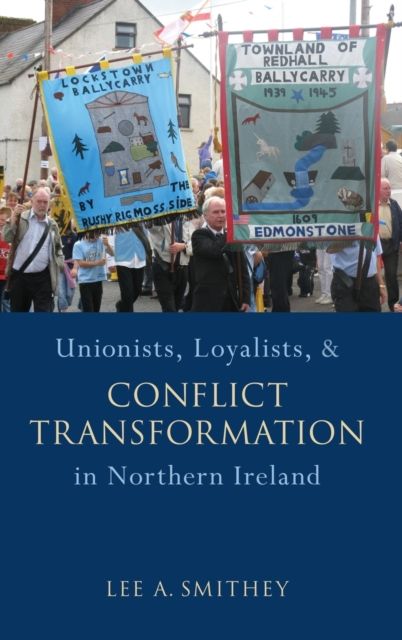 Unionists, Loyalists, and Conflict Transformation in Northern Ireland