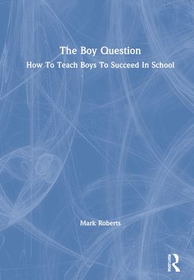 The Boy Question : How To Teach Boys To Succeed In School