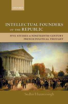 Intellectual Founders of the Republic : Five Studies in Nineteenth-Century French Political Thought