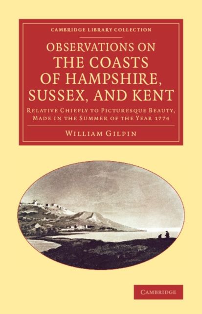 Observations on the Coasts of Hampshire, Sussex, and Kent : Relative Chiefly to Picturesque Beauty, Made in the Summer of the Year 1774