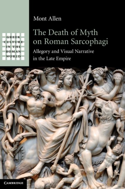 The Death of Myth on Roman Sarcophagi : Allegory and Visual Narrative in the Late Empire