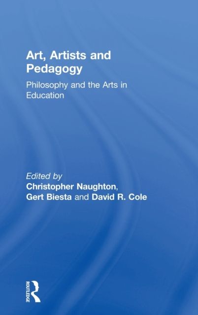 Art, Artists and Pedagogy : Philosophy and the Arts in Education