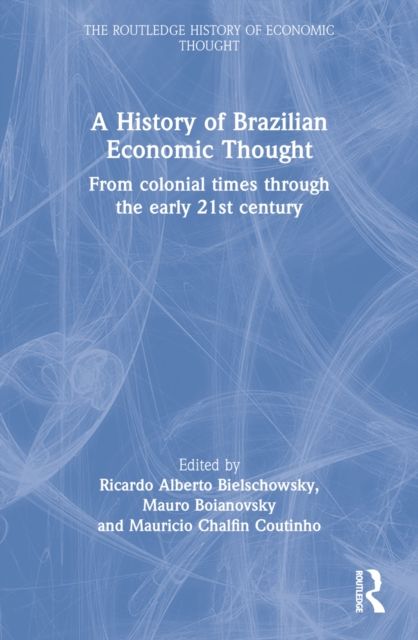 A History of Brazilian Economic Thought : From Colonial Times Through The Early 21st Century