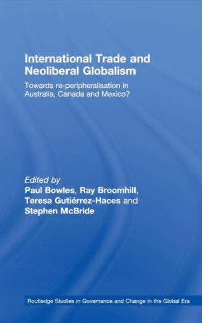 International Trade and Neoliberal Globalism : Towards Re-peripheralisation in Australia, Canada and Mexico?
