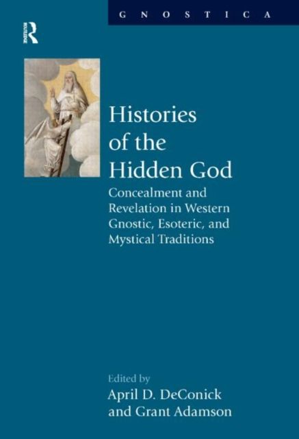 Histories of the Hidden God : Concealment and Revelation in Western Gnostic, Esoteric, and Mystical Traditions