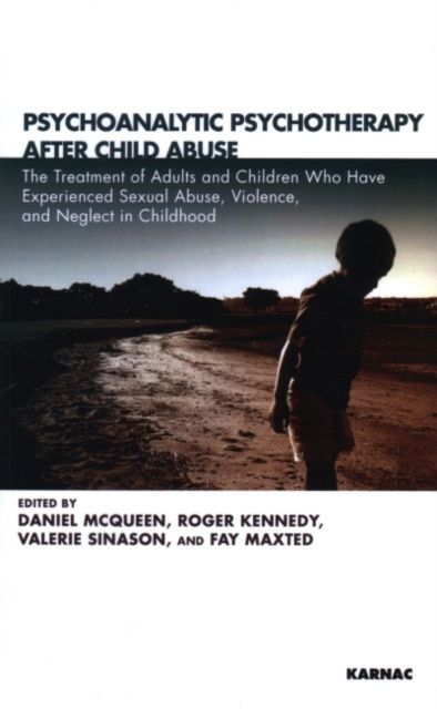 Psychoanalytic Psychotherapy After Child Abuse : The Treatment of Adults and Children Who Have Experienced Sexual Abuse, Violence, and Neglect in Childhood