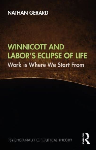 Winnicott and Labor’s Eclipse of Life : Work is Where We Start From