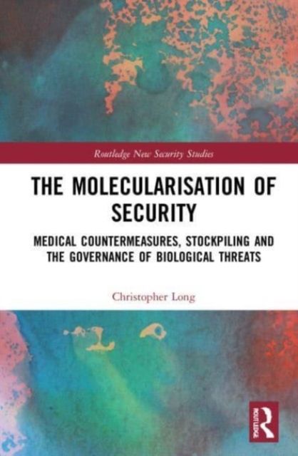 The Molecularisation of Security : Medical Countermeasures, Stockpiling and the Governance of Biological Threats