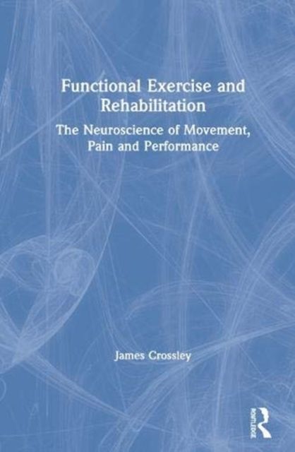 Functional Exercise and Rehabilitation : The Neuroscience of Movement, Pain and Performance