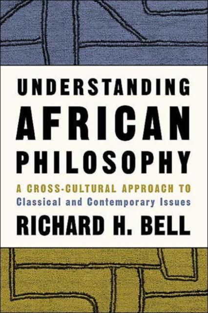 Understanding African Philosophy : A Cross-cultural Approach to Classical and Contemporary Issues