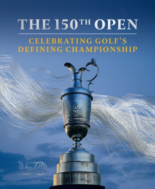 The 150th Open : Celebrating Golf’s Defining Championship