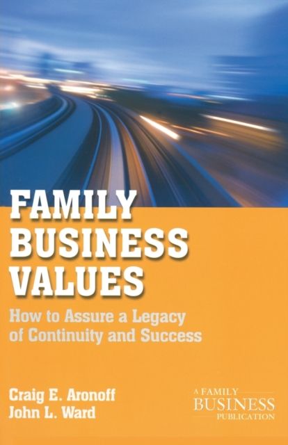 Family Business Values : How to Assure a Legacy of Continuity and Success