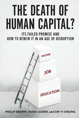The Death of Human Capital? : Its Failed Promise and How to Renew It in an Age of Disruption