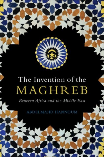 The Invention of the Maghreb : Between Africa and the Middle East