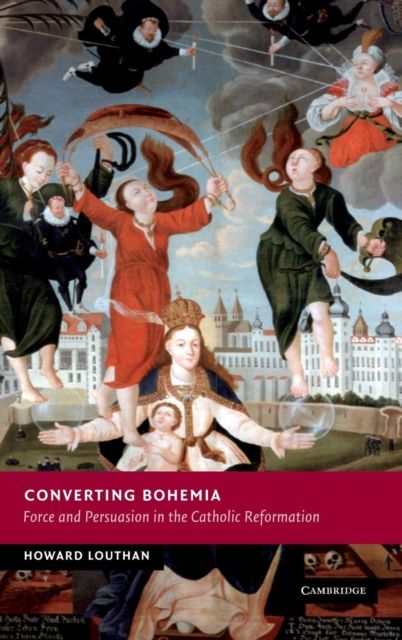 Converting Bohemia : Force and Persuasion in the Catholic Reformation