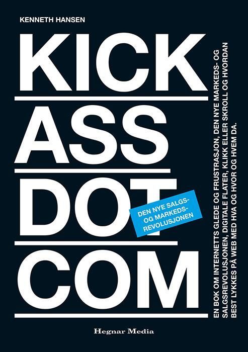 Kickassdotcom : den nye salgs- og markedsrevolusjonen : en bok om internetts glede og frustrasjon, den nye markeds- og salgsrevolusjonen, digitale flater, klikk eller skroll og hvordan best lykkes på web med hva og hvor og hvem da
