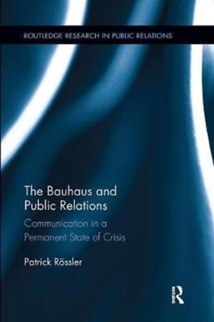 The Bauhaus and Public Relations : Communication in a Permanent State of Crisis