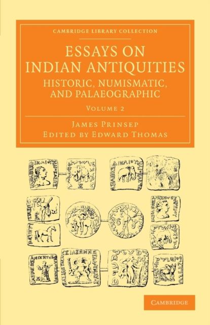 Essays on Indian Antiquities, Historic, Numismatic, and Palaeographic : To Which are Added Tables, Illustrative of Indian History, Chronology, Modern Coinages, Weights, Measures, etc.