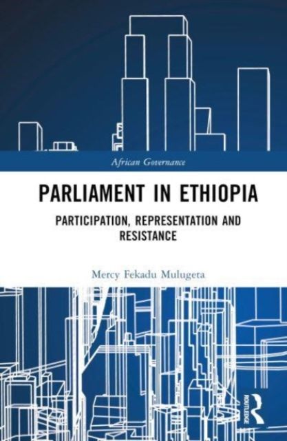 Parliament in Ethiopia : Participation, Representation and Resistance