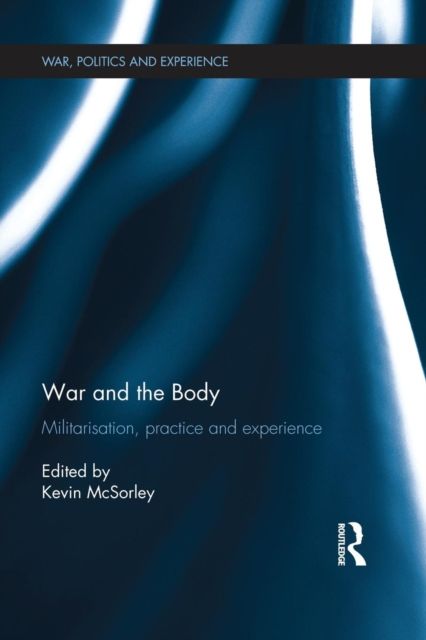 War and the Body : Militarisation, Practice and Experience