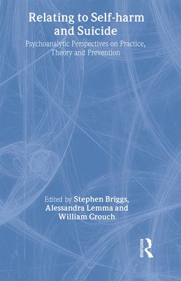 Relating to Self-Harm and Suicide : Psychoanalytic Perspectives on Practice, Theory and Prevention