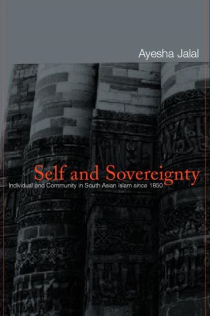 Self and Sovereignty : Individual and Community in South Asian Islam Since 1850