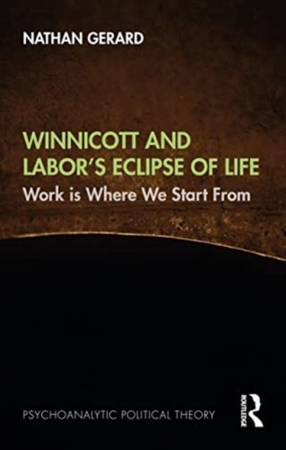 Winnicott and Labor’s Eclipse of Life : Work is Where We Start From