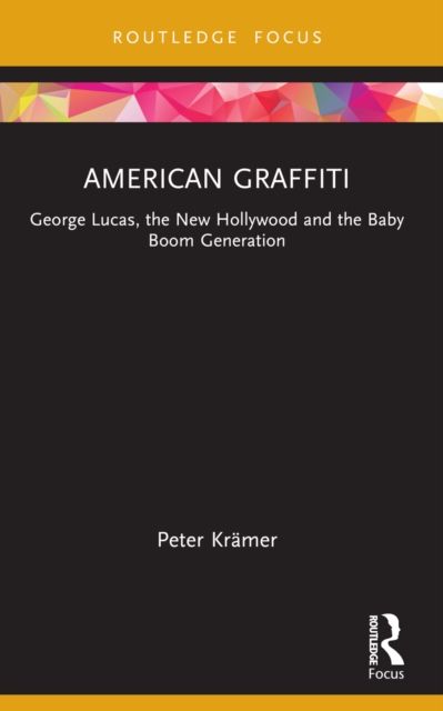 American Graffiti : George Lucas, the New Hollywood and the Baby Boom Generation
