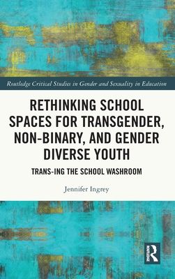 Rethinking School Spaces for Transgender, Non-binary, and Gender Diverse Youth : Trans-ing the School Washroom