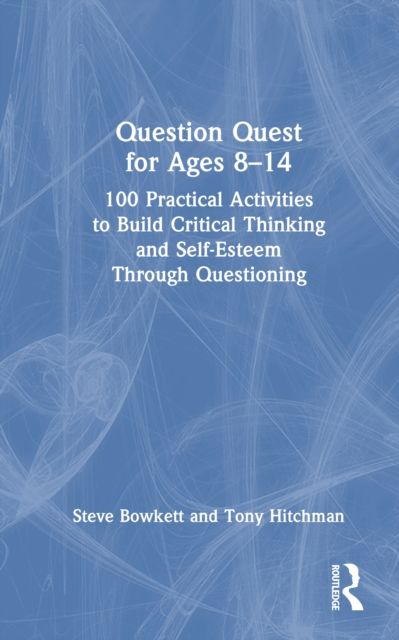 Question Quest for Ages 8-14 : 100 Practical Activities to Build Critical Thinking and Self-Esteem Through Questioning