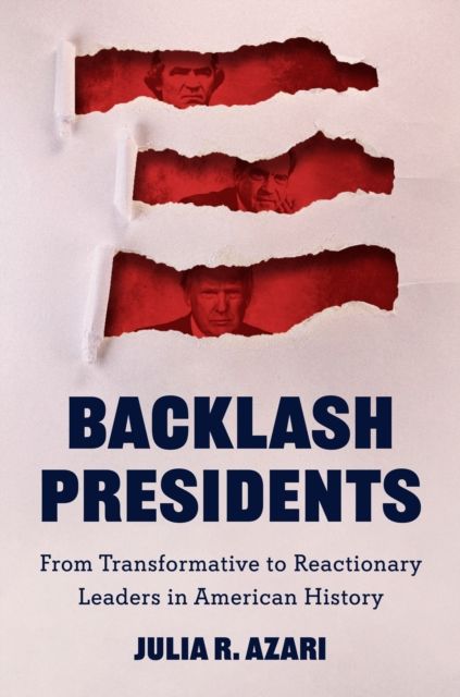 Backlash Presidents : From Transformative to Reactionary Leaders in American History