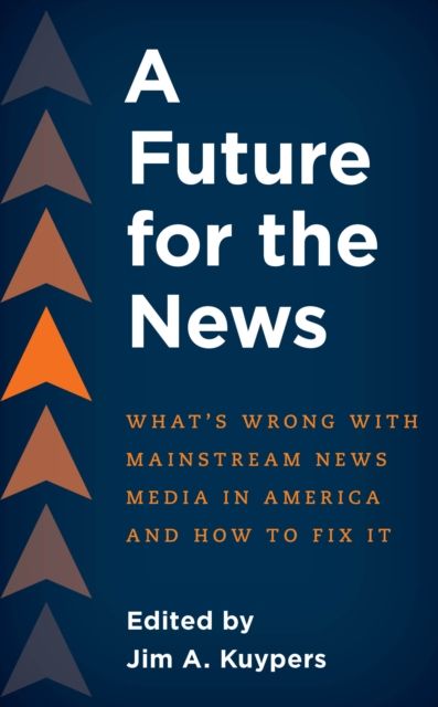 A Future for the News : What's Wrong with Mainstream News Media in America and How to Fix It