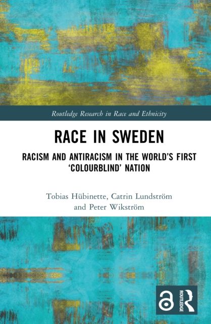 Race in Sweden : Racism and Antiracism in the World’s First ‘Colourblind’ Nation