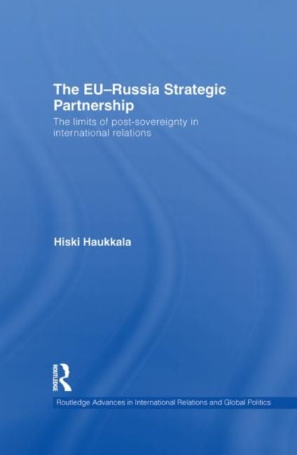 The EU-Russia Strategic Partnership : The Limits of Post-Sovereignty in International Relations