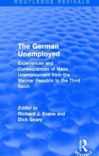 The German Unemployed (Routledge Revivals) : Experiences and Consequences of Mass Unemployment from the Weimar Republic of the Third Reich