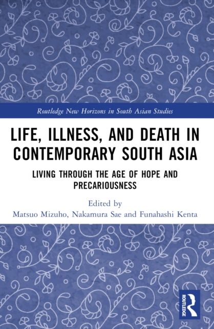 Life, Illness, and Death in Contemporary South Asia : Living through the Age of Hope and Precariousness