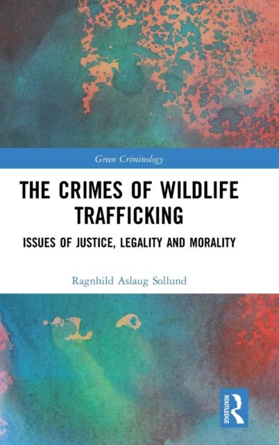 The Crimes of Wildlife Trafficking : Issues of Justice, Legality and Morality