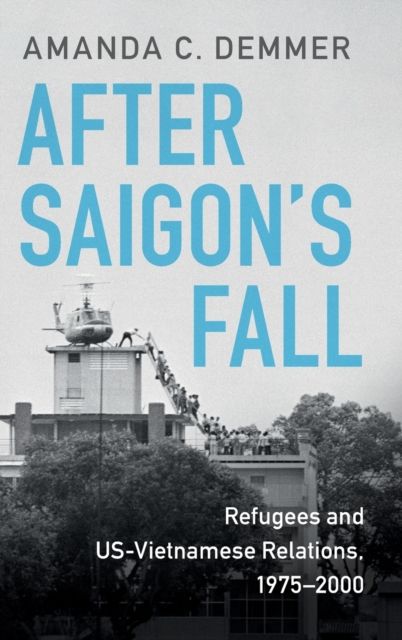 After Saigon's Fall : Refugees and US-Vietnamese Relations, 1975–2000