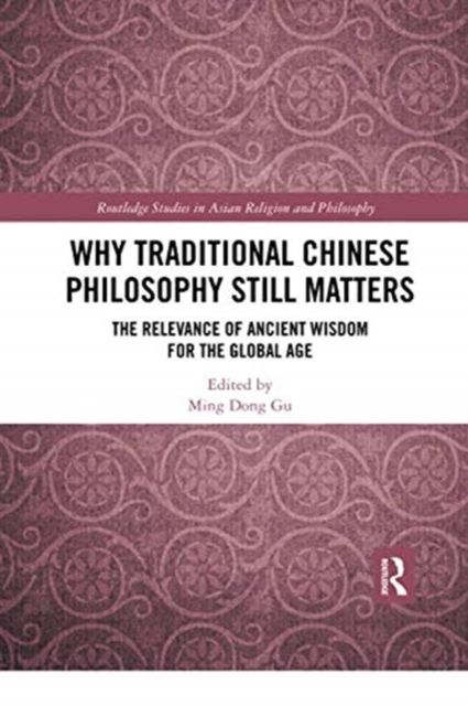 Why Traditional Chinese Philosophy Still Matters : The Relevance of Ancient Wisdom for the Global Age