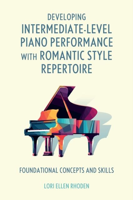 Developing Intermediate-Level Piano Performance with Romantic Style Repertoire : Foundational Concepts and Skills