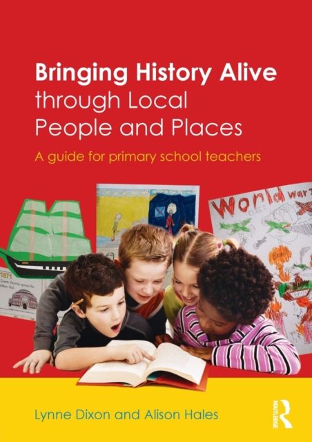 Bringing History Alive through Local People and Places : A guide for primary school teachers