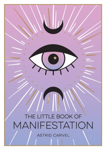 The Little Book of Manifestation : A Beginner’s Guide to Manifesting Your Dreams and Desires