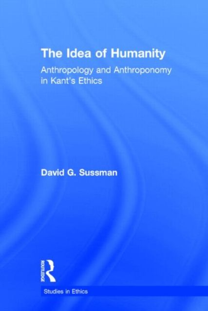 The Idea of Humanity : Anthropology and Anthroponomy in Kant's Ethics