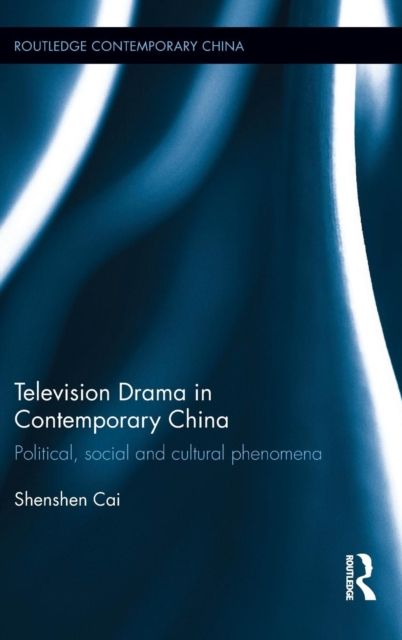 Television Drama in Contemporary China : Political, social and cultural phenomena