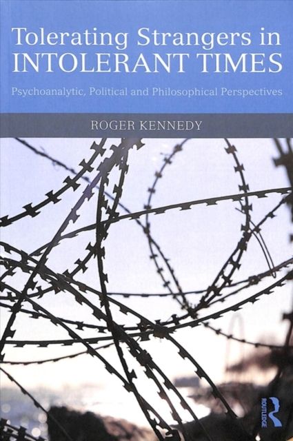 Tolerating Strangers in Intolerant Times : Psychoanalytic, Political and Philosophical Perspectives