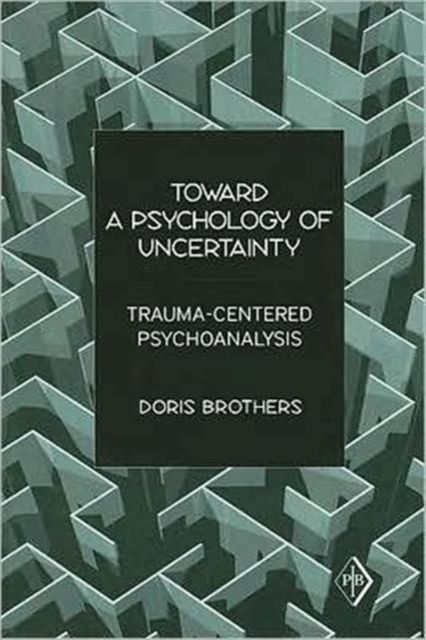 Toward a Psychology of Uncertainty : Trauma-Centered Psychoanalysis