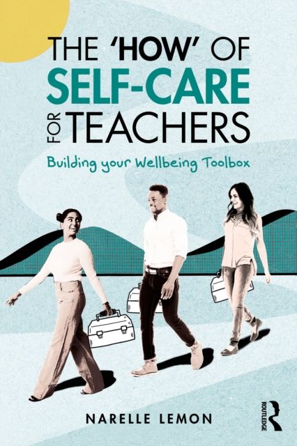 The ‘How’ of Self-Care for Teachers : Building your Wellbeing Toolbox
